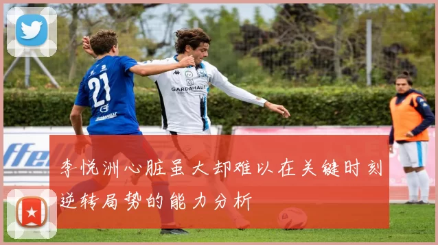 李悦洲心脏虽大却难以在关键时刻逆转局势的能力分析