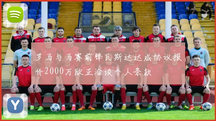 罗马与马赛前锋瓦斯达达成协议报价2000万欧正洽谈个人条款