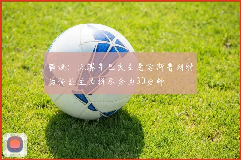 解说：比赛早已失去悬念斯普利特为何让主力拼尽全力30分钟