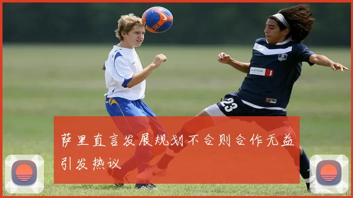 萨里直言发展规划不合则合作无益引发热议