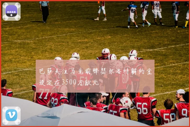 巴萨关注马竞前锋瑟尔洛特解约金设定在3500万欧元