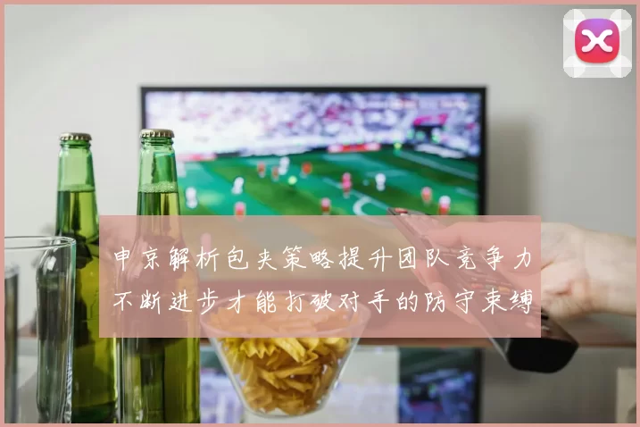 申京解析包夹策略提升团队竞争力不断进步才能打破对手的防守束缚