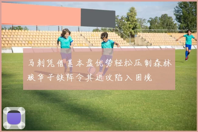 马刺凭借基本盘优势轻松压制森林狼华子缺阵令其进攻陷入困境