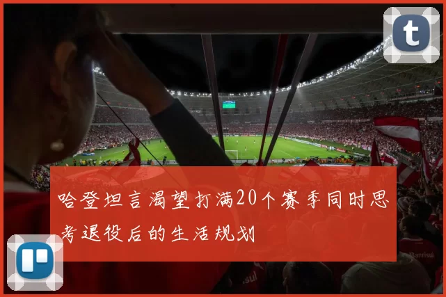 哈登坦言渴望打满20个赛季同时思考退役后的生活规划
