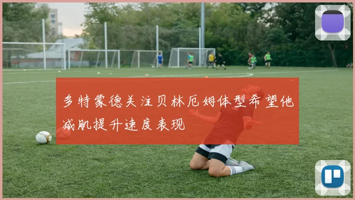 多特蒙德关注贝林厄姆体型希望他减肌提升速度表现