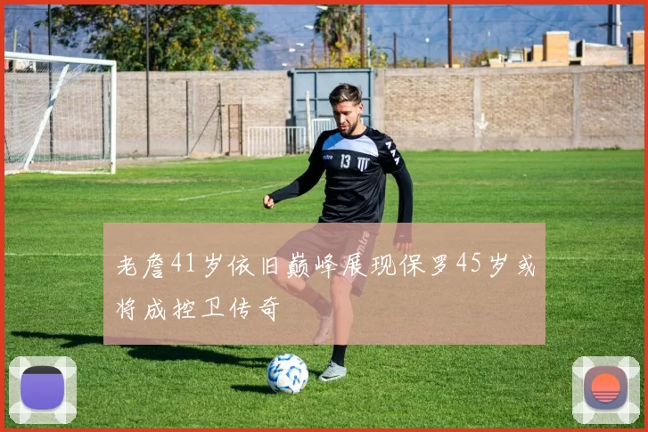 老詹41岁依旧巅峰展现保罗45岁或将成控卫传奇
